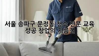 서울 송파구 문정동 청소 전문 교육: 성공 창업의 지름길
