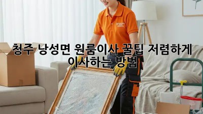 청주 낭성면 원룸이사 꿀팁🍯 저렴하게 이사하는 방법!