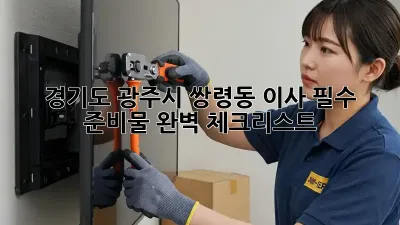 경기도 광주시 쌍령동 이사, 필수 준비물 완벽 체크리스트!